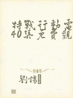 特战行动电视剧40集免费观看