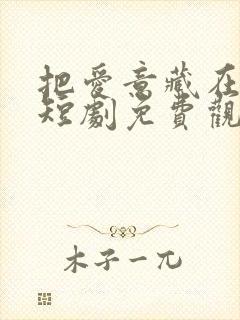 把爱意藏在心底短剧免费观看