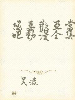 您喜欢亚当人对吧动漫全集免费观看