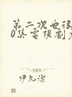 第二次也很美50集电视剧免费观看