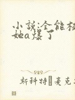 小说:全能校霸她a爆了