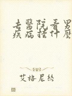 去医院看男人性疾病挂什么科