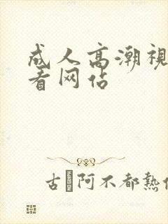 成人高潮视频观看网站