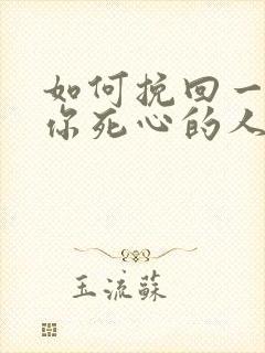 如何挽回一个对你死心的人
