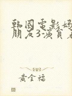 韩国电影妈妈的朋友3演员表