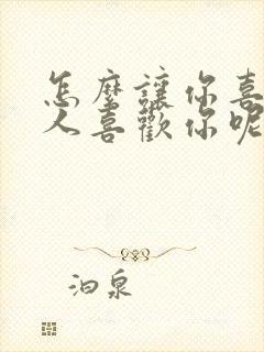 怎么让你喜欢的人喜欢你呢