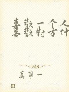 喜欢一个人到底喜欢对方什么