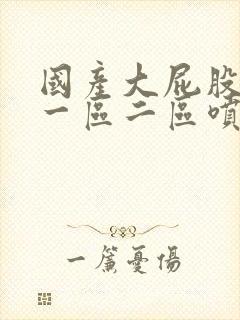 国产大屁股白浆一区二区喷水