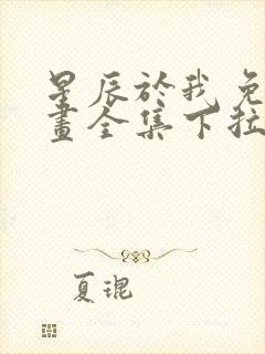 星辰于我免费漫画全集下拉式