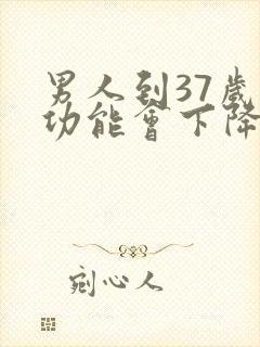 男人到37岁性功能会下降吗封面