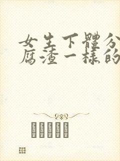 女生下体分泌豆腐渣一样的