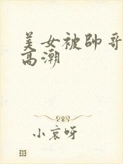 美女被帅哥操到高潮