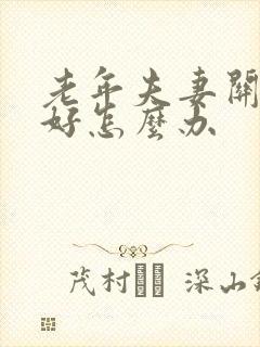 老年夫妻关系不好怎么办