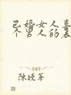 已婚女人喜欢一个男人的表现和举动