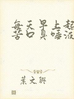 每天早上起床口苦口臭唾液浑浊发黄