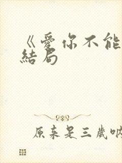 《爱你不能言》结局