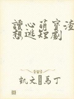 读心萌宝渣爹别想逃短剧