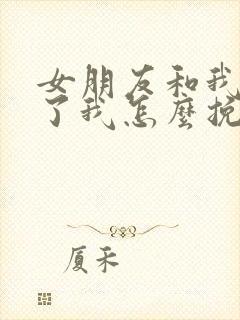 女朋友和我分手了我怎么挽回