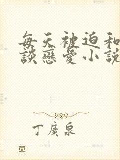 每天被迫和大佬谈恋爱小说免费看