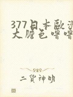 377日本欧洲大胆色噜噜