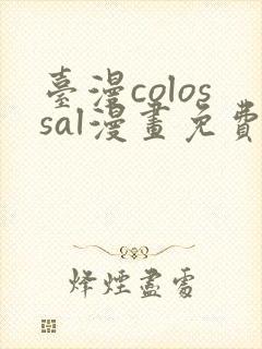 台漫colossal漫画免费阅读