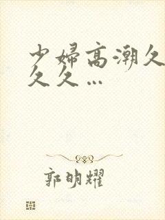 少妇高潮久久久久久…