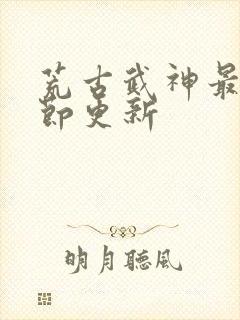 荒古武神最新章节更新封面