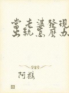 当老婆发现老公出轨怎么办