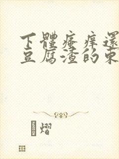 下体瘙痒还有像豆腐渣的东西