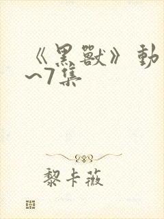 《黑兽》动漫1~7集