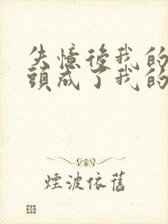 失忆后我的死对头成了我的前男友