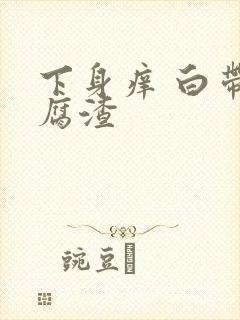 下身痒 白带豆腐渣