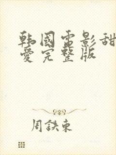 韩国电影甜性涩爱完整版