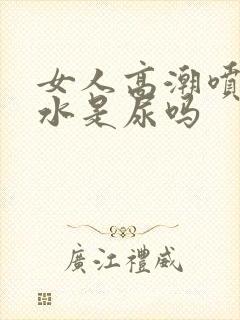 女人高潮喷出的水是尿吗