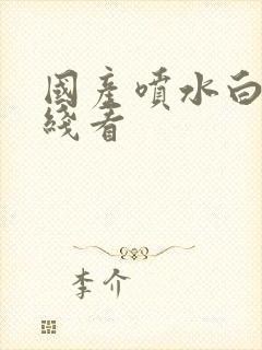 国产喷水白浆在线看