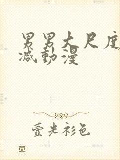 男男大尺度无删减动漫