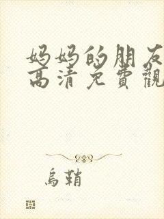 妈妈的朋友在线高清免费观看完整版