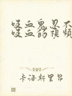 吸血鬼忍不住要吸血的视频