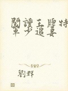 阅读王牌特战之军少追妻