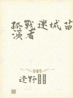 孤战迷城苗江扮演者