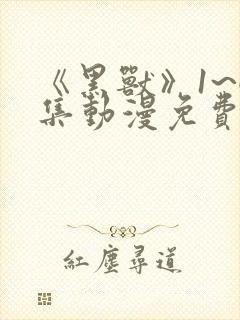 《黑兽》1~6集动漫免费看