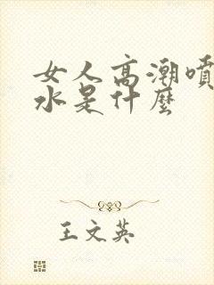 女人高潮喷出的水是什么