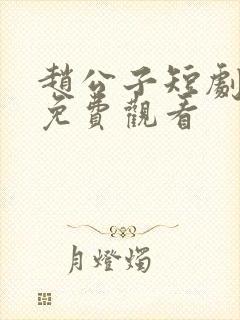 赵公子短剧全集免费观看