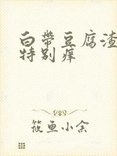 白带豆腐渣外阴特别痒