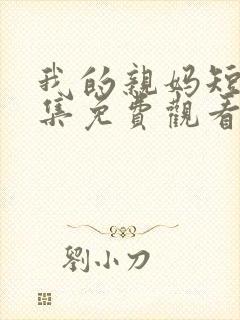 我的亲妈短剧全集免费观看