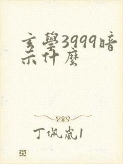 玄学3999暗示什么