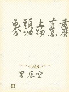 龟头上有黄色的分泌物怎么回事