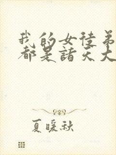 我的女徒弟未来都是诸天大佬