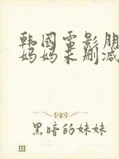 韩国电影朋友的妈妈未删减版