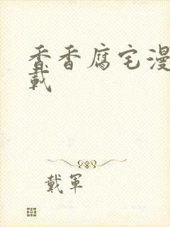 香香腐宅漫画下载